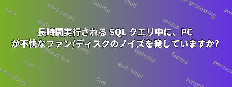 長時間実行される SQL クエリ中に、PC が不快なファン/ディスクのノイズを発していますか?