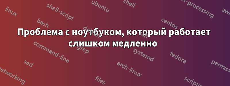 Проблема с ноутбуком, который работает слишком медленно 