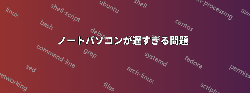 ノートパソコンが遅すぎる問題 