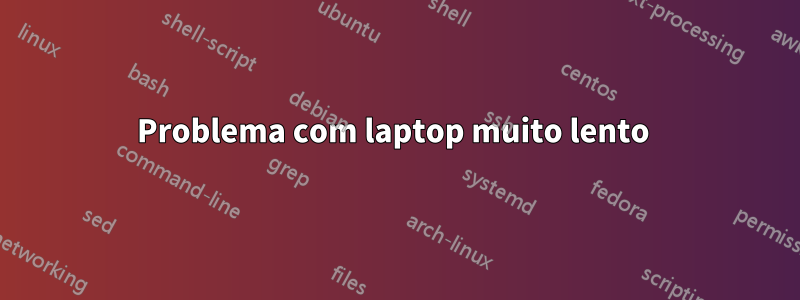 Problema com laptop muito lento 