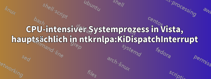 CPU-intensiver Systemprozess in Vista, hauptsächlich in ntkrnlpa:KiDispatchInterrupt