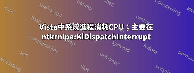 Vista中系統進程消耗CPU；主要在 ntkrnlpa:KiDispatchInterrupt