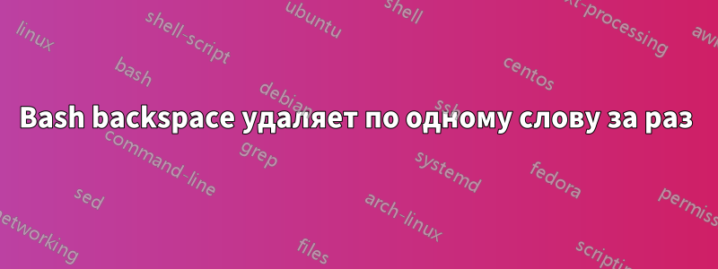 Bash backspace удаляет по одному слову за раз
