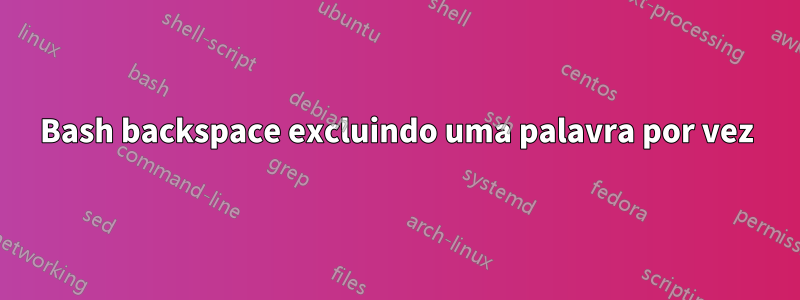 Bash backspace excluindo uma palavra por vez