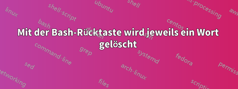 Mit der Bash-Rücktaste wird jeweils ein Wort gelöscht
