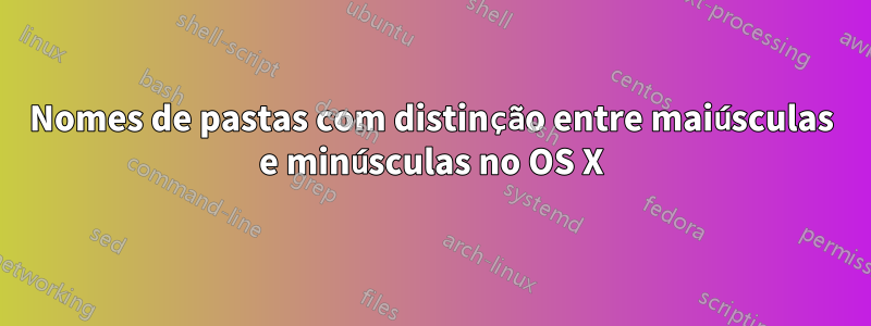 Nomes de pastas com distinção entre maiúsculas e minúsculas no OS X