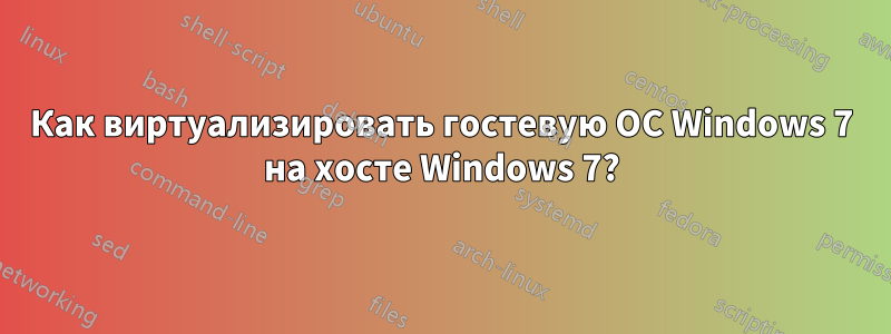 Как виртуализировать гостевую ОС Windows 7 на хосте Windows 7?
