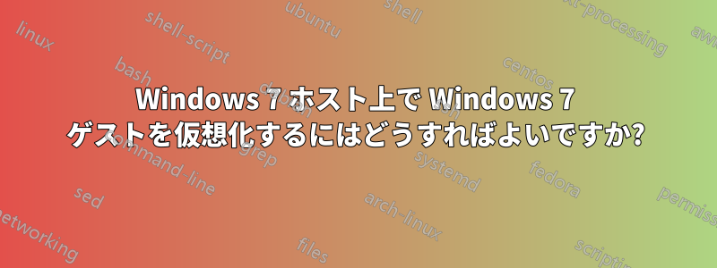 Windows 7 ホスト上で Windows 7 ゲストを仮想化するにはどうすればよいですか?