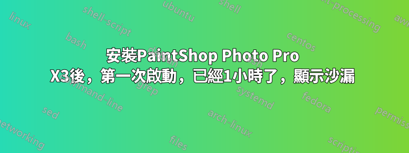 安裝PaintShop Photo Pro X3後，第一次啟動，已經1小時了，顯示沙漏