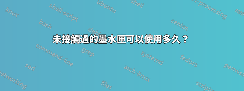 未接觸過的墨水匣可以使用多久？