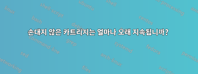 손대지 않은 카트리지는 얼마나 오래 지속됩니까?
