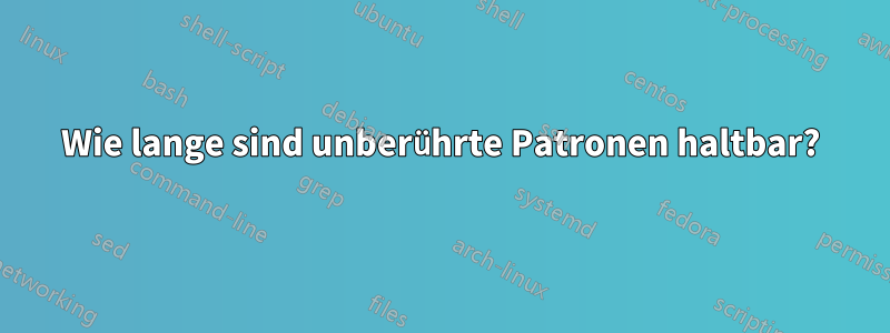 Wie lange sind unberührte Patronen haltbar?