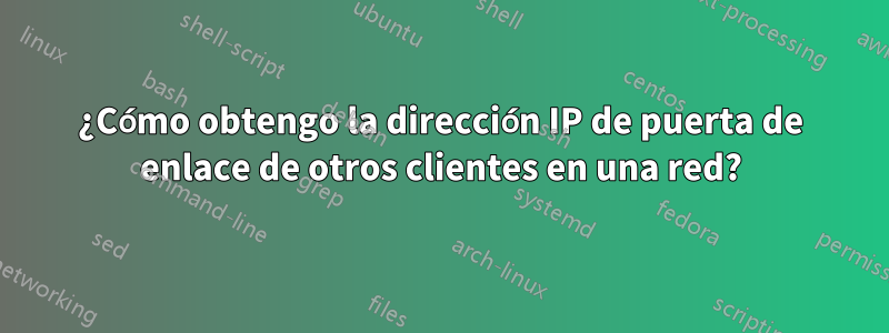 ¿Cómo obtengo la dirección IP de puerta de enlace de otros clientes en una red?