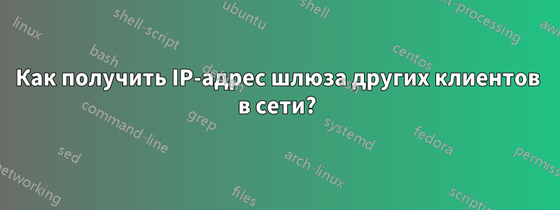 Как получить IP-адрес шлюза других клиентов в сети?