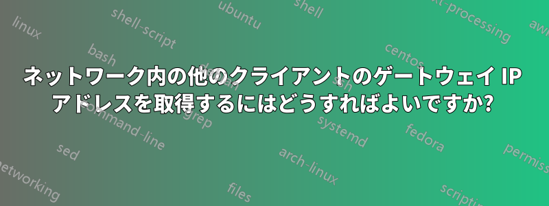 ネットワーク内の他のクライアントのゲートウェイ IP アドレスを取得するにはどうすればよいですか?