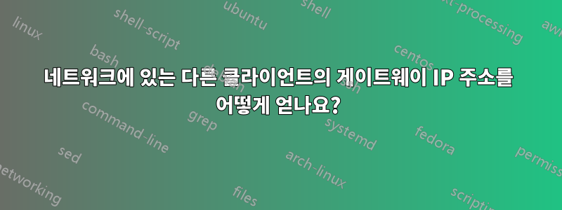 네트워크에 있는 다른 클라이언트의 게이트웨이 IP 주소를 어떻게 얻나요?