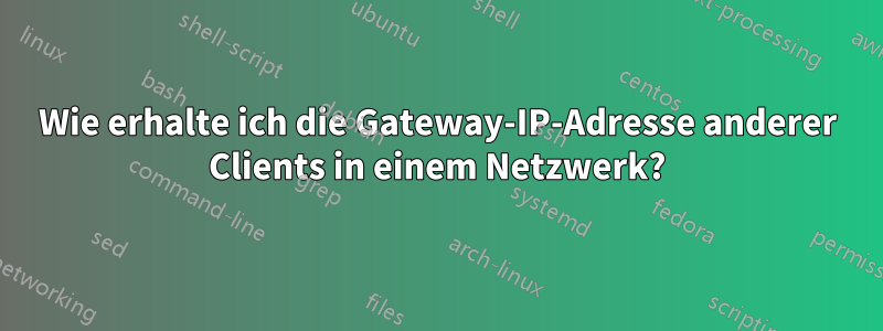 Wie erhalte ich die Gateway-IP-Adresse anderer Clients in einem Netzwerk?