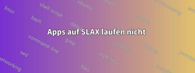 Apps auf SLAX laufen nicht