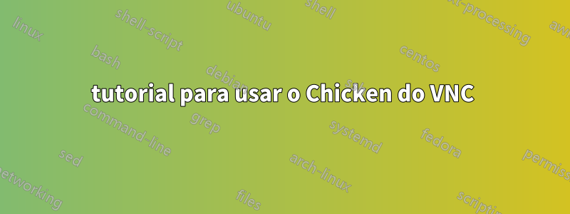 tutorial para usar o Chicken do VNC