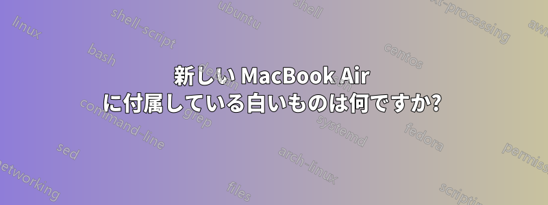 新しい MacBook Air に付属している白いものは何ですか?