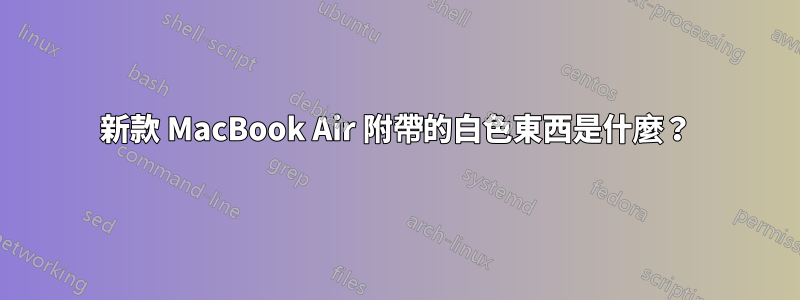 新款 MacBook Air 附帶的白色東西是什麼？