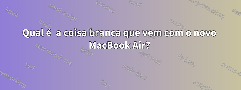 Qual é a coisa branca que vem com o novo MacBook Air?