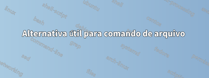 Alternativa útil para comando de arquivo