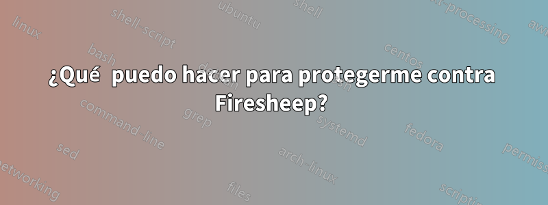¿Qué puedo hacer para protegerme contra Firesheep?