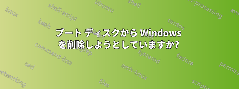 ブート ディスクから Windows を削除しようとしていますか?