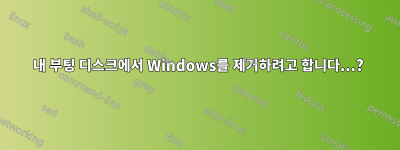 내 부팅 디스크에서 Windows를 제거하려고 합니다...?