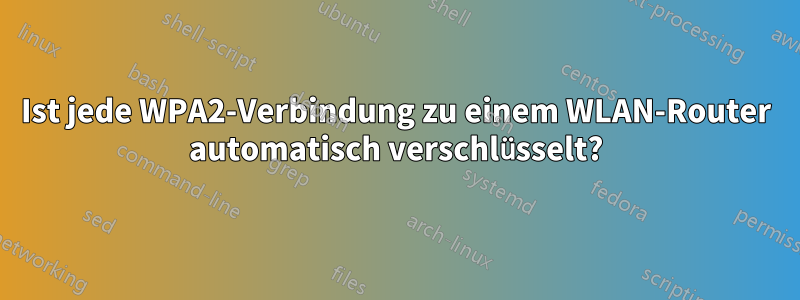 Ist jede WPA2-Verbindung zu einem WLAN-Router automatisch verschlüsselt?