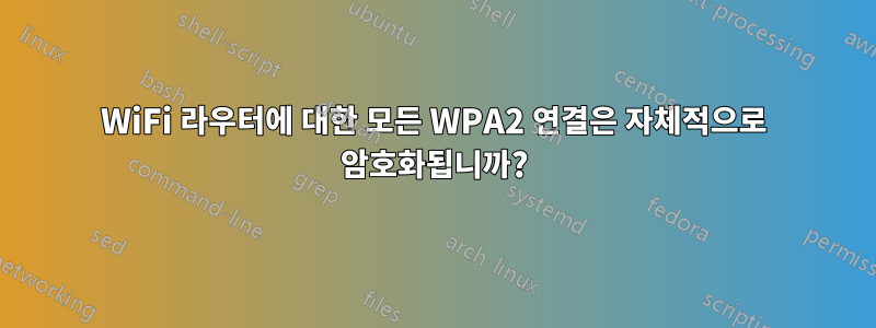 WiFi 라우터에 대한 모든 WPA2 연결은 자체적으로 암호화됩니까?