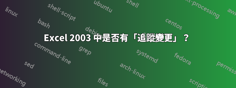 Excel 2003 中是否有「追蹤變更」？