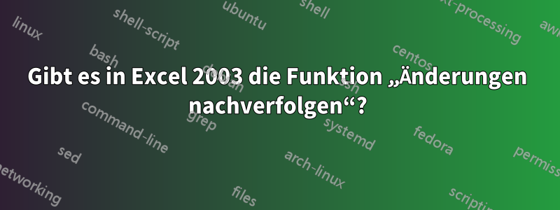 Gibt es in Excel 2003 die Funktion „Änderungen nachverfolgen“?