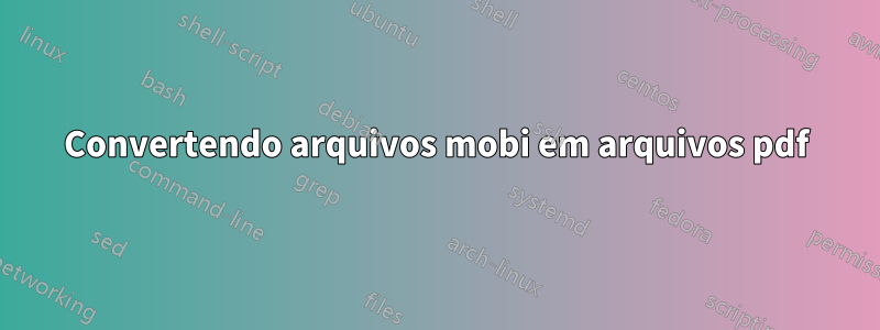 Convertendo arquivos mobi em arquivos pdf