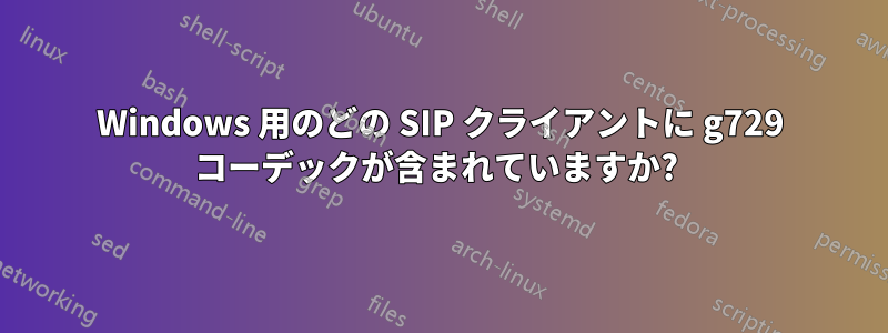 Windows 用のどの SIP クライアントに g729 コーデックが含まれていますか? 