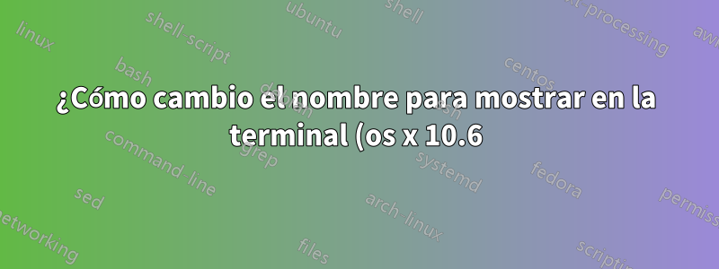 ¿Cómo cambio el nombre para mostrar en la terminal (os x 10.6)?