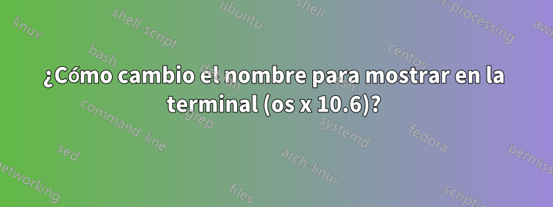 ¿Cómo cambio el nombre para mostrar en la terminal (os x 10.6)?