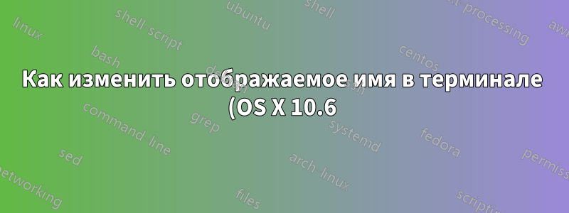 Как изменить отображаемое имя в терминале (OS X 10.6)