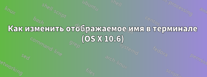 Как изменить отображаемое имя в терминале (OS X 10.6)