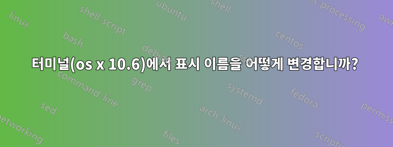 터미널(os x 10.6)에서 표시 이름을 어떻게 변경합니까?