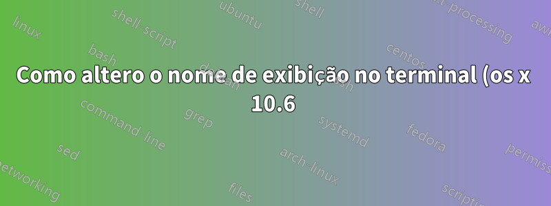 Como altero o nome de exibição no terminal (os x 10.6)