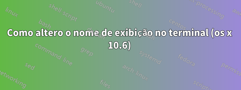 Como altero o nome de exibição no terminal (os x 10.6)