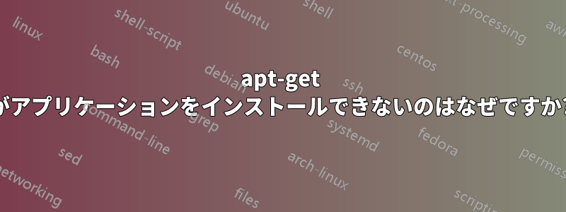 apt-get がアプリケーションをインストールできないのはなぜですか?