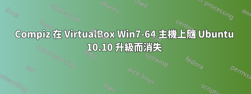 Compiz 在 VirtualBox Win7-64 主機上隨 Ubuntu 10.10 升級而消失