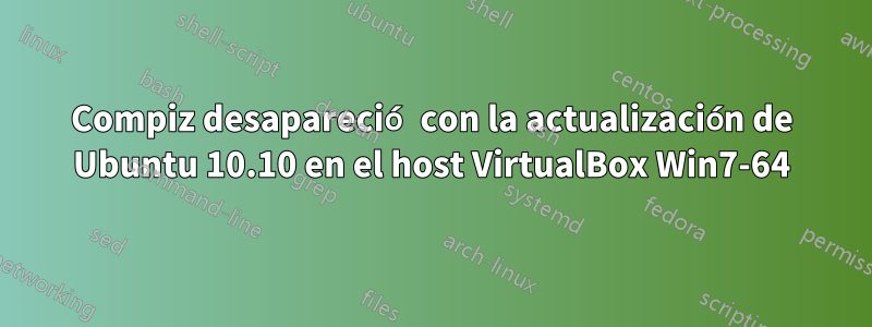 Compiz desapareció con la actualización de Ubuntu 10.10 en el host VirtualBox Win7-64