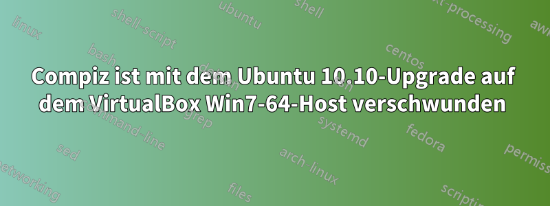 Compiz ist mit dem Ubuntu 10.10-Upgrade auf dem VirtualBox Win7-64-Host verschwunden