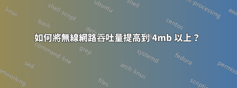 如何將無線網路吞吐量提高到 4mb 以上？