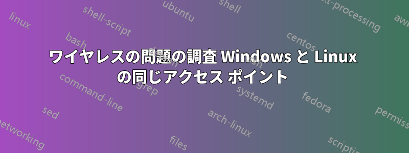 ワイヤレスの問題の調査 Windows と Linux の同じアクセス ポイント