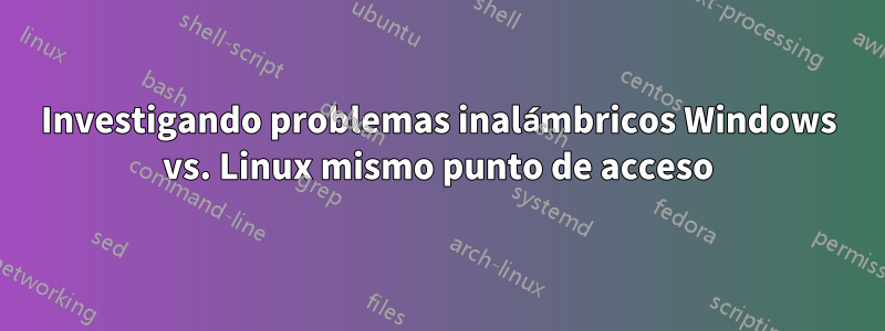 Investigando problemas inalámbricos Windows vs. Linux mismo punto de acceso